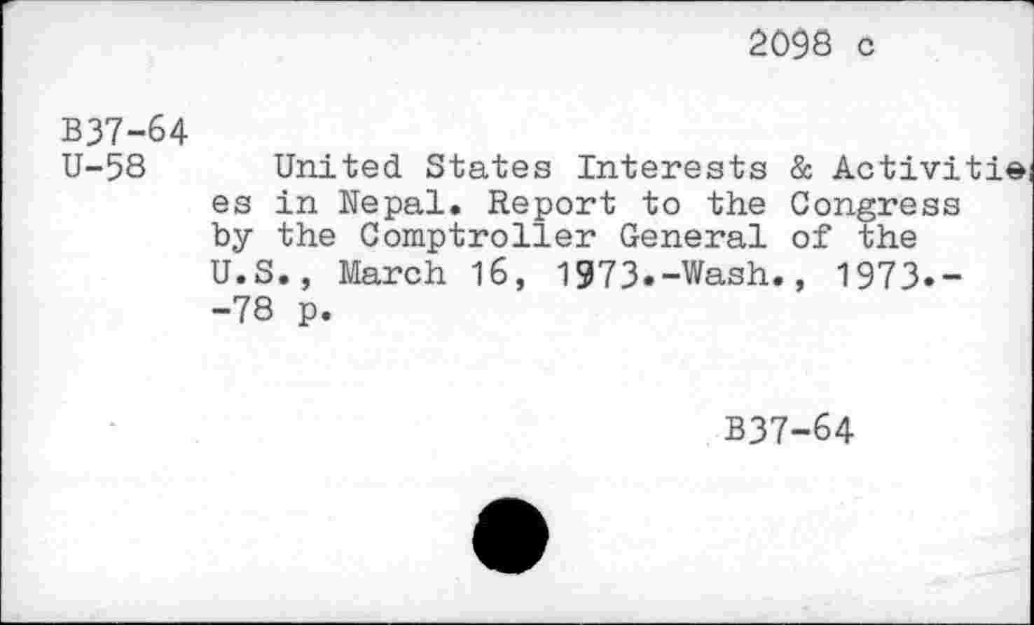 ﻿2098 c
B37-64
U-58 United States Interests & Activitie es in Nepal. Report to the Congress by the Comptroller General of the U.S., March 16, 1973.-Wash., 1973.--78 p.
B37-64